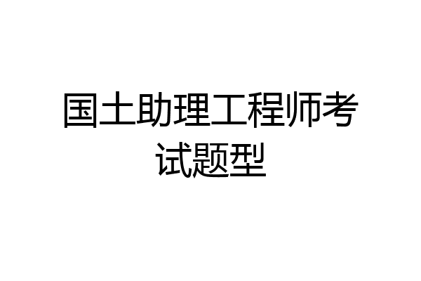 国土助理工程师考试题型