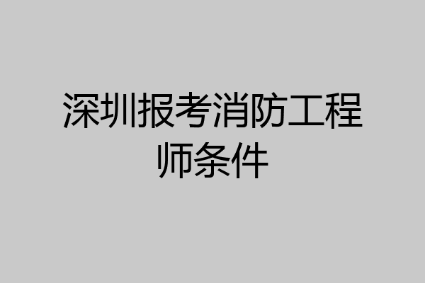 深圳报考消防工程师条件