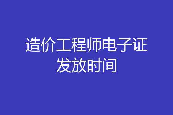 造价工程师电子证发放时间