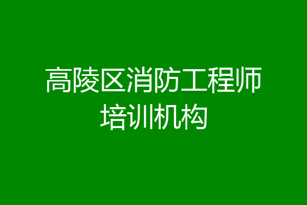 高陵区消防工程师培训机构