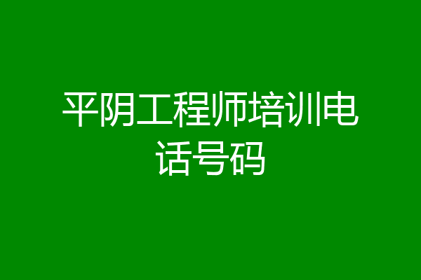 平阴工程师培训电话号码