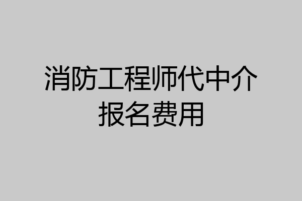 消防工程师代中介报名费用