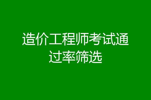 造价工程师考试通过率筛选