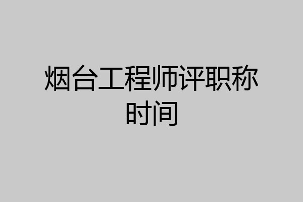 烟台工程师评职称时间