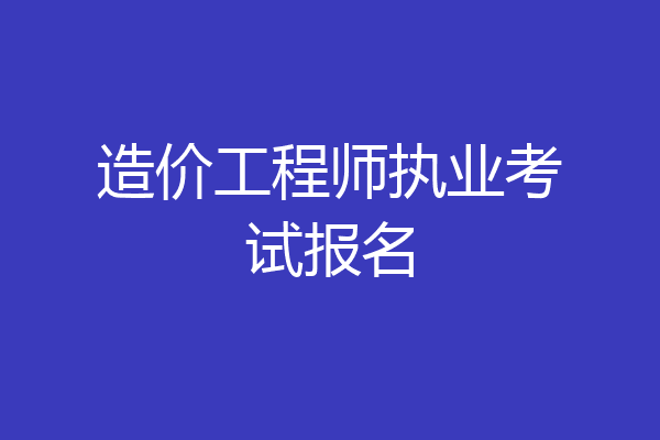 造价工程师执业考试报名