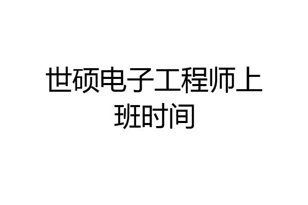 世硕电子工程师上班时间
