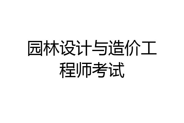 园林设计与造价工程师考试