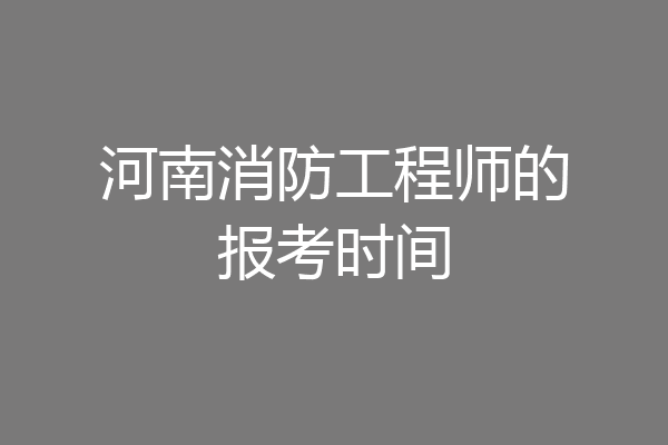 河南消防工程师的报考时间