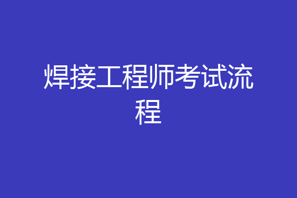焊接工程师考试流程