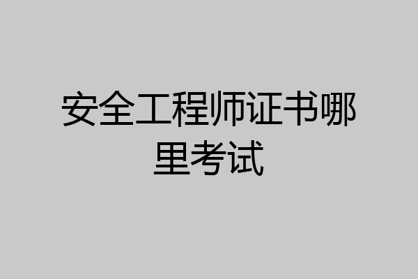 安全工程师证书哪里考试