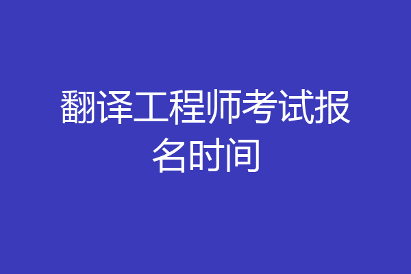 翻译工程师考试报名时间
