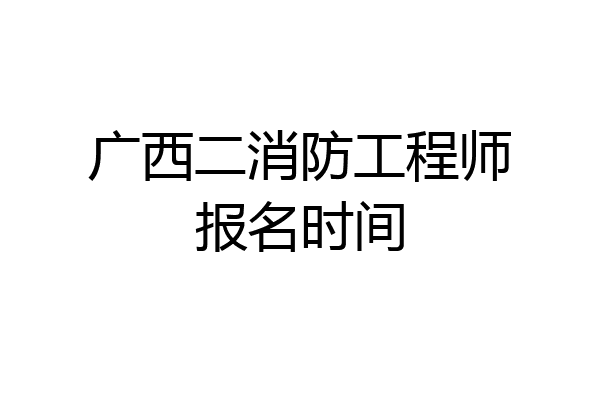 广西二消防工程师报名时间