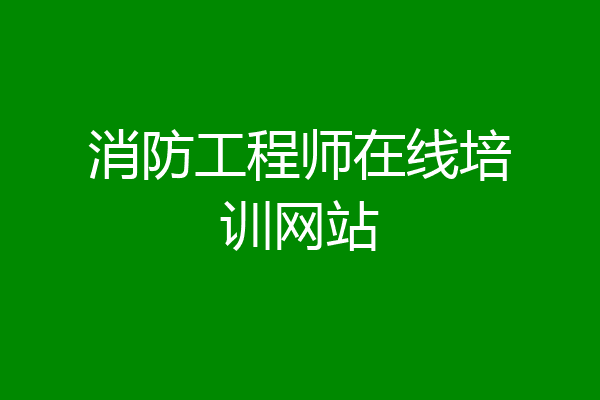 消防工程师在线培训网站