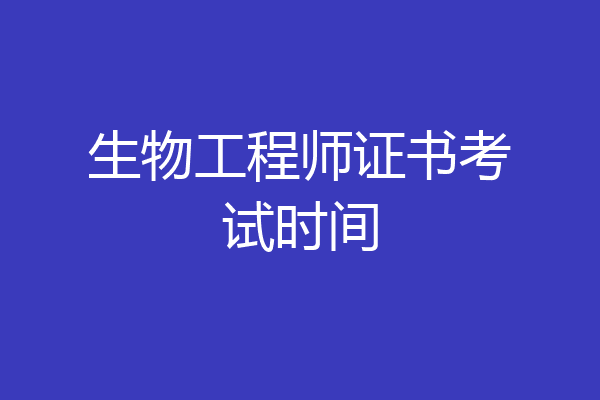 生物工程师证书考试时间