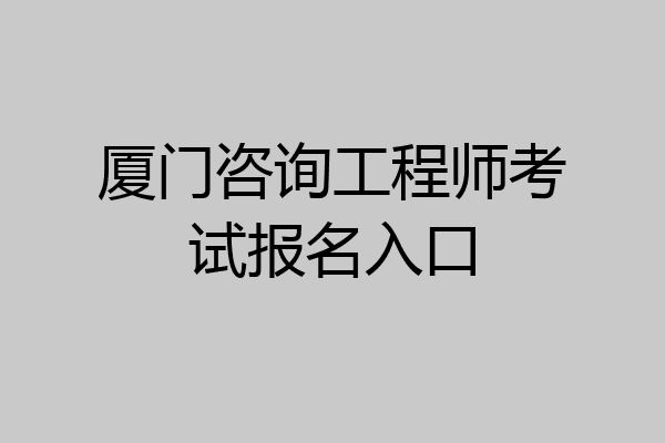 厦门咨询工程师考试报名入口