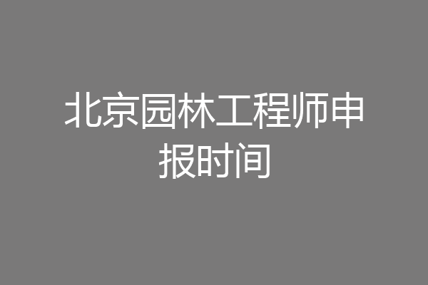 北京园林工程师申报时间