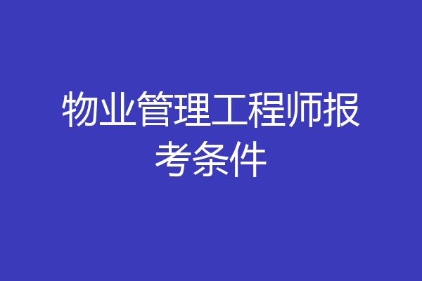 物业管理工程师报考条件