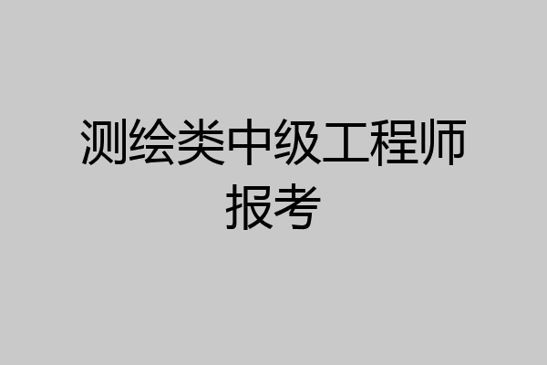 测绘类中级工程师报考