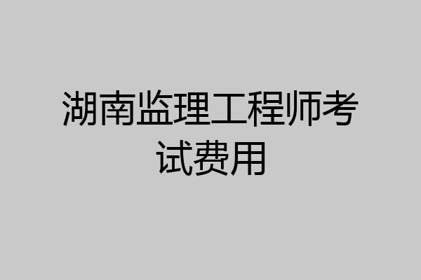 湖南监理工程师考试费用