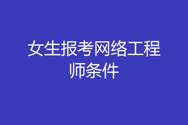 女生报考网络工程师条件