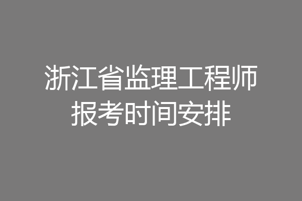 浙江省监理工程师报考时间安排
