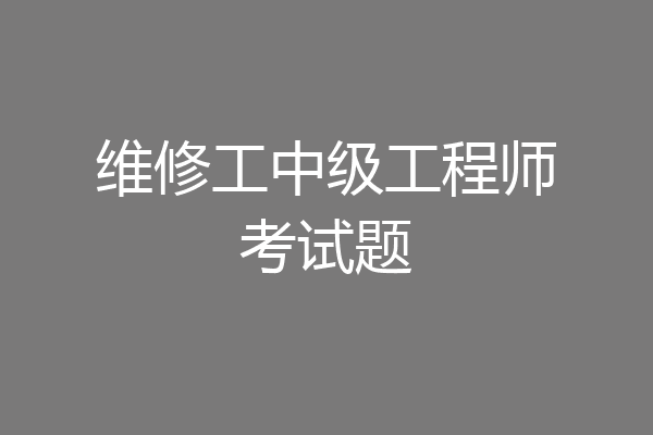 维修工中级工程师考试题