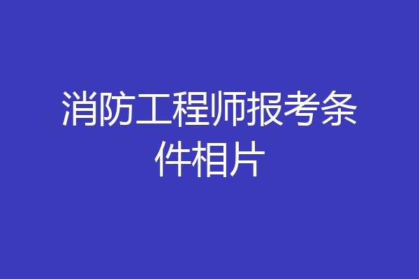 消防工程师报考条件相片