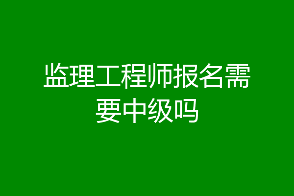 监理工程师报名需要中级吗
