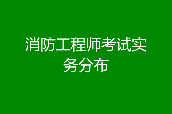 消防工程师考试实务分布