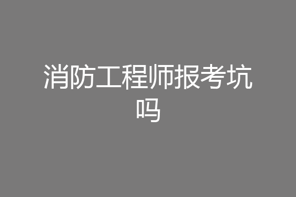消防工程师报考坑吗