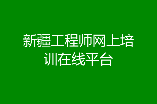 新疆工程师网上培训在线平台