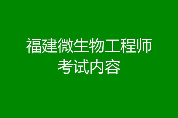 福建微生物工程师考试内容