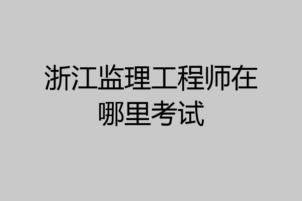 浙江监理工程师在哪里考试