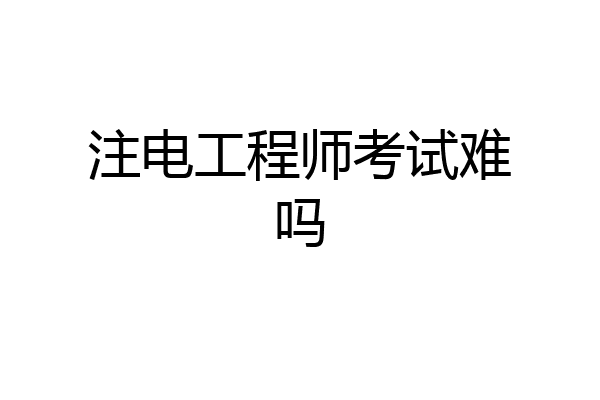注电工程师考试难吗