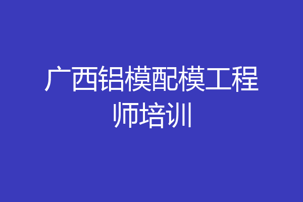 广西铝模配模工程师培训