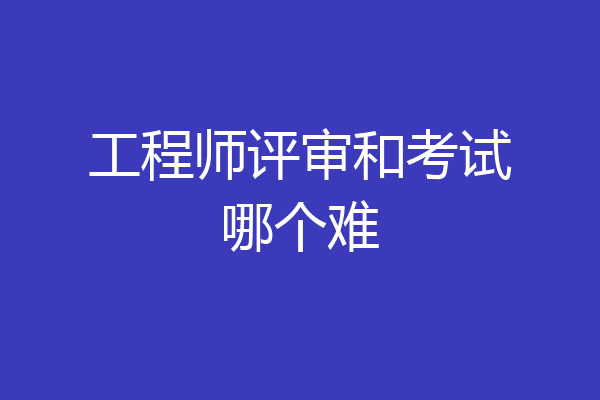工程师评审和考试哪个难