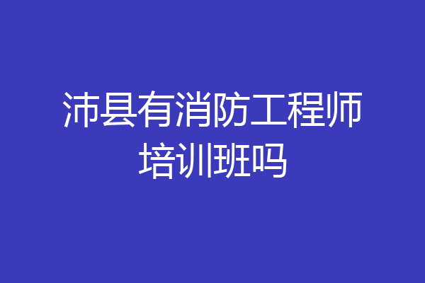沛县有消防工程师培训班吗