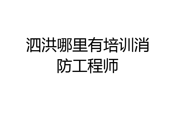 泗洪哪里有培训消防工程师