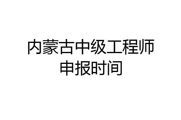 内蒙古中级工程师申报时间