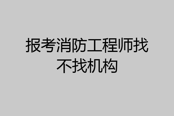报考消防工程师找不找机构