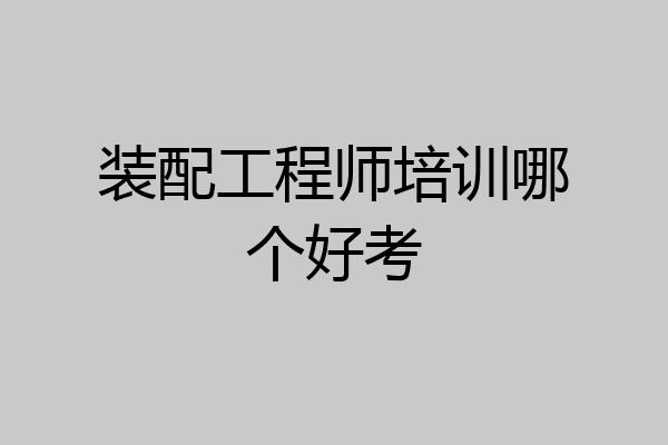 装配工程师培训哪个好考