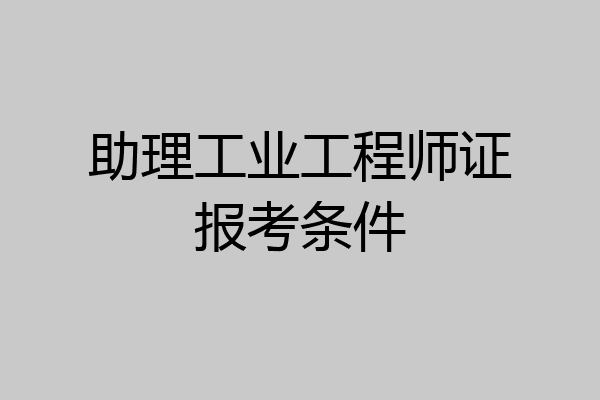 助理工业工程师证报考条件