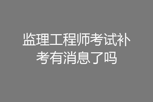 监理工程师考试补考有消息了吗