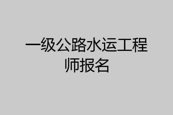 一级公路水运工程师报名