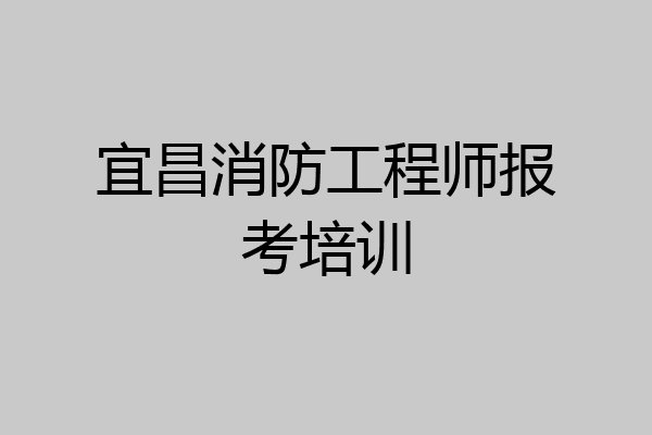 宜昌消防工程师报考培训
