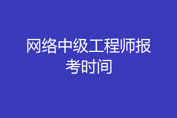 网络中级工程师报考时间