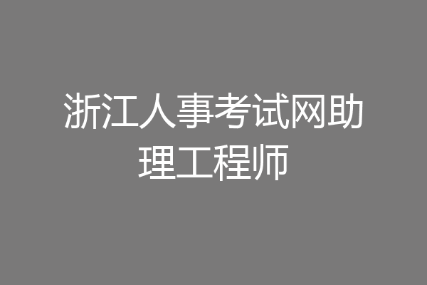 浙江人事考试网助理工程师