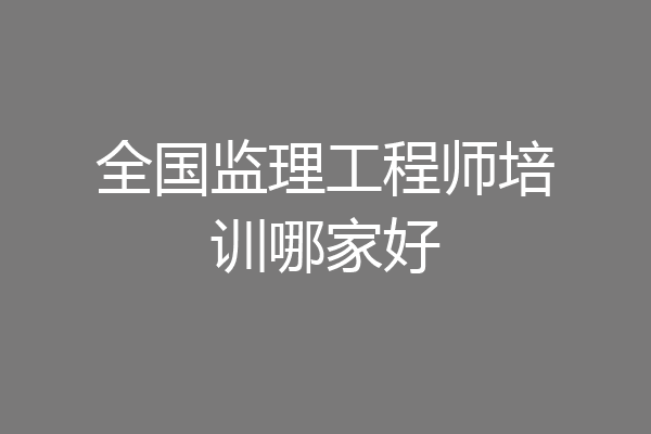 全国监理工程师培训哪家好