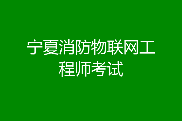 宁夏消防物联网工程师考试