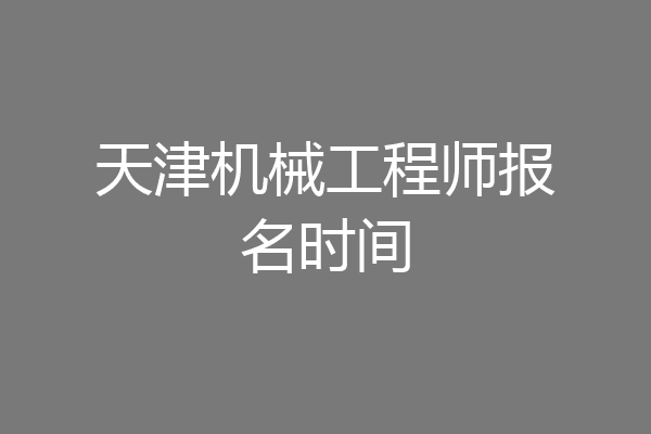 天津机械工程师报名时间